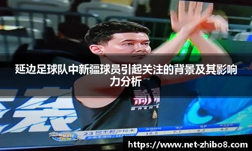 延边足球队中新疆球员引起关注的背景及其影响力分析