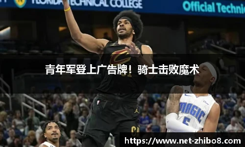 青年军登上广告牌！骑士击败魔术