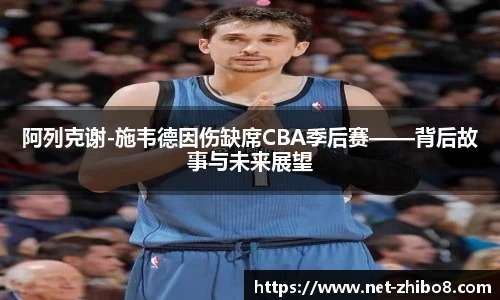 阿列克谢-施韦德因伤缺席CBA季后赛——背后故事与未来展望