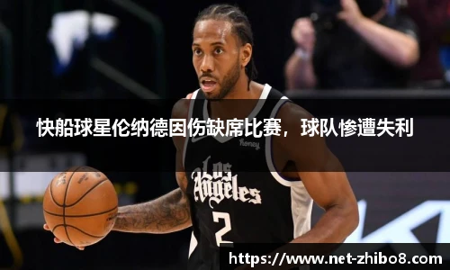 快船球星伦纳德因伤缺席比赛，球队惨遭失利