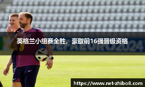 英格兰小组赛全胜，豪取前16强晋级资格