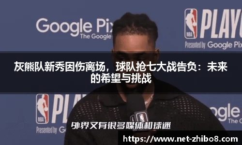 灰熊队新秀因伤离场，球队抢七大战告负：未来的希望与挑战