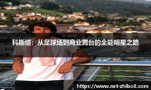 科斯塔：从足球场到商业舞台的全能明星之路