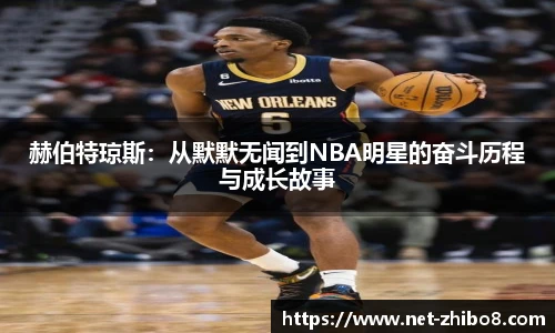 赫伯特琼斯：从默默无闻到NBA明星的奋斗历程与成长故事