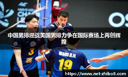 中国男排迎战美国男排力争在国际赛场上再创辉煌