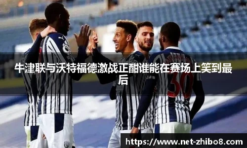 牛津联与沃特福德激战正酣谁能在赛场上笑到最后